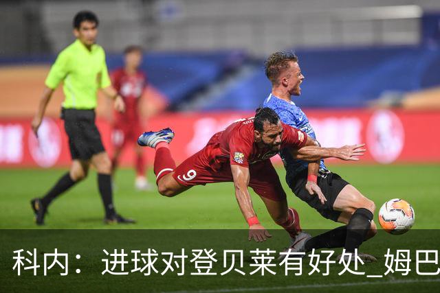 科内：进球对登贝莱有好处 姆巴佩16场世界杯16球不可思议